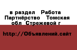  в раздел : Работа » Партнёрство . Томская обл.,Стрежевой г.